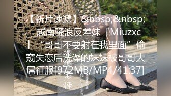 【新片速遞】&nbsp;&nbsp;✨越南骚浪反差妹「Miuzxc」“哥哥不要射在我里面”偷窥失恋后洗澡的妹妹被哥哥大屌征服[972MB/MP4/41:37]