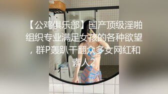 【公鸡俱乐部】国产顶级淫啪组织专业满足女孩的各种欲望，群P轰趴干翻众多女网红和素人2