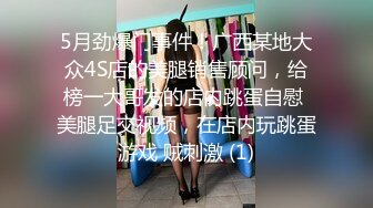 5月劲爆门事件！广西某地大众4S店的美腿销售顾问，给榜一大哥发的店内跳蛋自慰 美腿足交视频，在店内玩跳蛋游戏 贼刺激 (1)