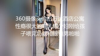 360摄像头偷拍万达酒店公寓性瘾很大的哺乳期少妇刚给孩子喂完奶就和眼镜男啪啪