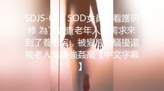 SDJS-007 SOD女員工看護研修 為了調查老年人的需求來到了養老院，被變態性騷擾還被老人集體強姦高【中文字幕】