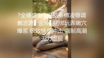 ?全裸盛宴? 极品束缚凌辱调教志愿▌金玲▌捆绑玩弄嫩穴爆浆 极致快感冲击 强制高潮无力虚脱