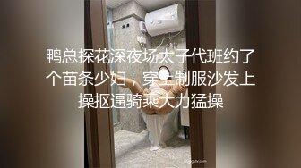 鸭总探花深夜场太子代班约了个苗条少妇，穿上制服沙发上操抠逼骑乘大力猛操