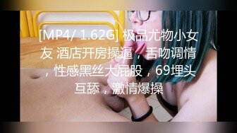 [MP4/ 1.62G] 极品尤物小女友 酒店开房操逼，舌吻调情，性感黑丝大屁股，69埋头互舔，激情爆操