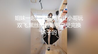 姐妹一起激情啪啪秀让小哥玩双飞,黑丝情趣姐姐享受完换妹子的