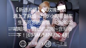 【新速片遞】 黑玫瑰伪娘 ♈ 遇上了麻烦 · 21岁小哥哥翻车，生无可恋的表情，哈哈哈哈哈哈哈，自己约的炮~含泪吞下！[694M/MP4/30:48]