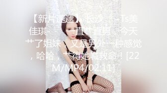 【新片速遞】 长沙❤️-Ts美佳琪-❤️ 一直艹直男，今天艹了姐妹，又是另外一种感觉，哈哈，艹得她喊救命！[22M/MP4/02:11]