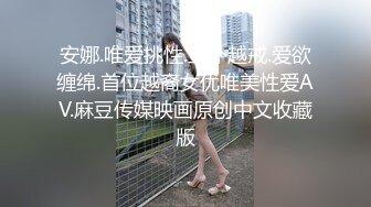 安娜.唯爱挑性.主仆越戒.爱欲缠绵.首位越裔女优唯美性爱AV.麻豆传媒映画原创中文收藏版