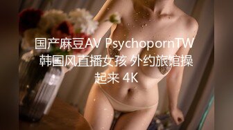 国产麻豆AV PsychopornTW 韩国风直播女孩 外约旅馆操起来 4K