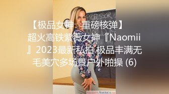 【极品女神☆重磅核弹】♡♥超火高铁紫薇女神『Naomii』2023最新私拍 极品丰满无毛美穴多场景户外啪操 (6)