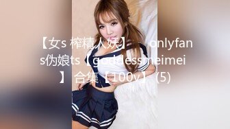 【女s 榨精人妖】❤❤onlyfans伪娘ts【goddessmeimei 】 合集【100v】 (5)