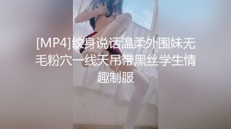 [MP4]纹身说话温柔外围妹无毛粉穴一线天吊带黑丝学生情趣制服