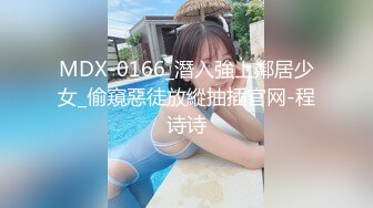 MDX-0166_潛入強上鄰居少女_偷窺惡徒放縱抽插官网-程诗诗