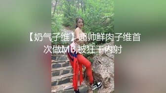 【奶气子维】超帅鲜肉子维首次做MB,被狂干内射