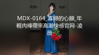 MDX-0164_寡婦的心願_年輕肉棒帶來高潮快感官网-凌薇