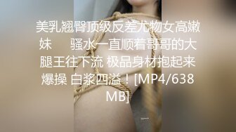 美乳翘臀顶级反差尤物女高嫩妹❤️骚水一直顺着哥哥的大腿王往下流 极品身材抱起来爆操 白浆四溢！[MP4/638MB]