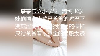 ✿亭亭玉立小学妹✿清纯JK学妹偷情在大鸡巴爸爸的鸡巴下变成淫荡的骚母狗淫荡的模样只给爸爸看，小宝的屁股太诱人