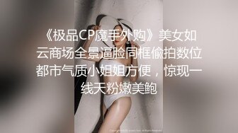 《极品CP魔手外购》美女如云商场全景逼脸同框偸拍数位都市气质小姐姐方便，惊现一线天粉嫩美鲍