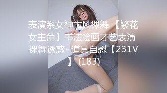 表演系女神古风裸舞 【繁花女主角】书法绘画才艺表演 裸舞诱惑~道具自慰【231V】 (183)