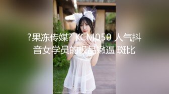 ?果冻传媒? KCM050 人气抖音女学员的极品嫩逼 斑比