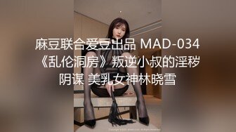 麻豆联合爱豆出品 MAD-034《乱伦洞房》叛逆小叔的淫秽阴谋 美乳女神林晓雪