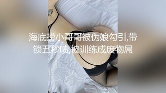 海底捞小哥哥被伪娘勾引,带锁五秒喷,被训练成废物屌