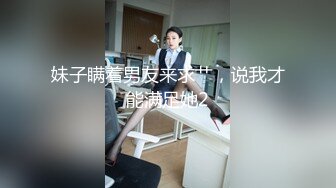 妹子瞒着男友来求艹，说我才能满足她2