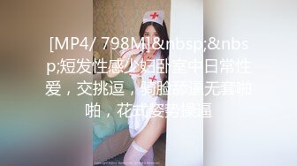 [MP4/ 798M]&nbsp;&nbsp;短发性感少妇卧室中日常性爱，交挑逗，骑脸舔逼无套啪啪，花式姿势操逼