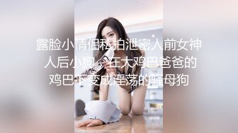 露脸小情侣私拍泄密人前女神 人后小狗，在大鸡巴爸爸的鸡巴下变成淫荡的骚母狗