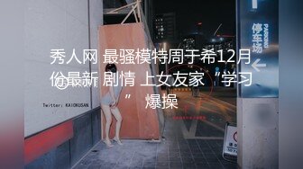 秀人网 最骚模特周于希12月份最新 剧情 上女友家“学习” 爆操