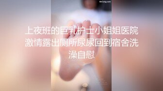 上夜班的巨乳护士小姐姐医院激情露出厕所尿尿回到宿舍洗澡自慰