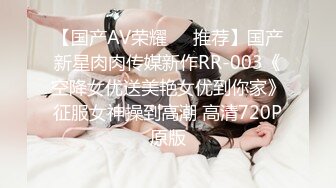 【国产AV荣耀❤️推荐】国产新星肉肉传媒新作RR-003《空降女优送美艳女优到你家》征服女神操到高潮 高清720P原版