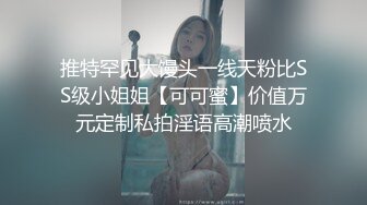 推特罕见大馒头一线天粉比SS级小姐姐【可可蜜】价值万元定制私拍淫语高潮喷水