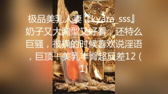 极品美乳人妻『kyara_sss』奶子又大胸型又好看，还特么巨骚，被操的时候喜欢说淫语，巨顶！美乳丰臀超反差12 (1)