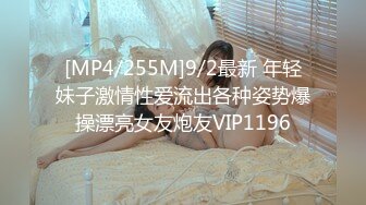 [MP4/255M]9/2最新 年轻妹子激情性爱流出各种姿势爆操漂亮女友炮友VIP1196