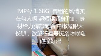 [MP4/ 1.68G] 御姐的风情实在勾人啊 超短裙紧身T恤，身材给力胸部饱满 白嫩耀眼大长腿，欲望旺盛爱抚亲吻噗嗤碰撞好湿