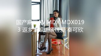 国产麻豆AV MDX MDX0193 返乡表姐近亲性爱 秦可欣