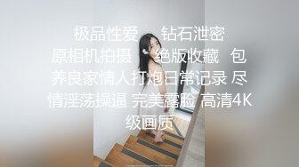 ❤️极品性爱❤️钻石泄密❤️原相机拍摄❤️绝版收藏✿包养良家情人打炮日常记录 尽情淫荡操逼 完美露脸 高清4K级画质