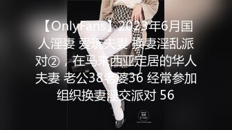 【OnlyFans】2023年6月国人淫妻 爱玩夫妻 换妻淫乱派对②，在马来西亚定居的华人夫妻 老公38老婆36 经常参加组织换妻淫交派对 56