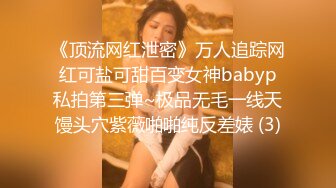 《顶流网红泄密》万人追踪网红可盐可甜百变女神babyp私拍第三弹~极品无毛一线天馒头穴紫薇啪啪纯反差婊 (3)