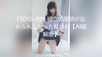 FSDSS-899 初恋の恩師が忘れられなかった私は好【AI破解版】