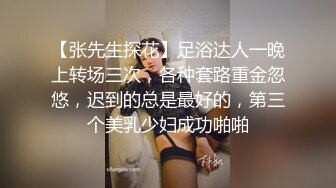 【张先生探花】足浴达人一晚上转场三次，各种套路重金忽悠，迟到的总是最好的，第三个美乳少妇成功啪啪