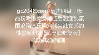 gc2048.com-复古四级，极品粉嫩嫩美女前凸后翘淫乱氛围沦陷疯狂操穴《火辣女郎的性爱派对1982.高清修复版》噗嗤噗嗤销魂