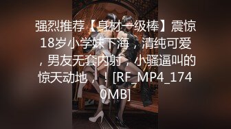 强烈推荐【身材一级棒】震惊18岁小学妹下海，清纯可爱，男友无套内射，小骚逼叫的惊天动地，！[RF_MP4_1740MB]