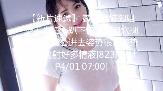 【新片速遞】 露脸模特御姐范美少妇，趴下口交，掰穴蝴蝶逼让老公进去姿势很多姿势啪啪内射好多精液[823M/MP4/01:07:00]