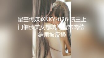 星空传媒 XKKY-026 债主上门催债美女想坑闺蜜来肉偿 结果被反操