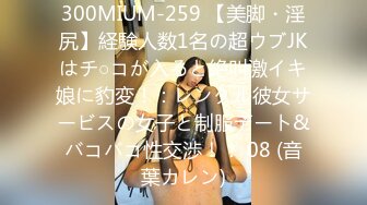 300MIUM-259 【美脚・淫尻】経験人数1名の超ウブJKはチ○コが入ると絶叫激イキ娘に豹変！：レンタル彼女サービスの女子と制服デート&バコバコ性交渉！！ 08 (音葉カレン)