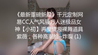 《最新重磅新瓜》千元定制网易CC人气风骚万人迷极品女神【小初】再度情趣裸舞道具紫薇，各种高潮脸~炸裂 (1)