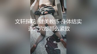 文轩探花  健美教练 身体结实 连穴穴都那么紧致