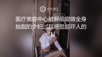 医疗美容中心破解偷窥做全身抽脂的少妇过程感觉挺吓人的 (1)